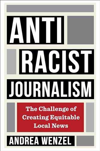 Antiracist Journalism : The Challenge of Creating Equitable Local News