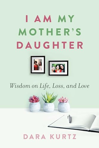 I Am My Mother’s Daughter: Wisdom on Life, Loss, and Love