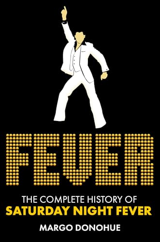 Fever : The Complete History of Saturday Night Fever