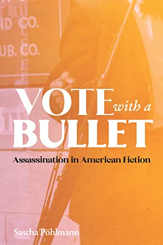 Vote with a Bullet - The Aesthetics of Assassination in American Fiction