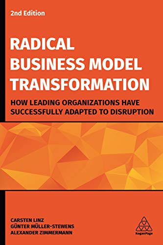 Radical Business Model Transformation : How Leading Organizations Have Successfully Adapted to Disruption