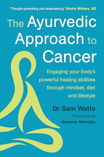 The Ayurvedic Approach to Cancer : Engaging your body’s powerful healing abilities through mindset, diet and lifestyle