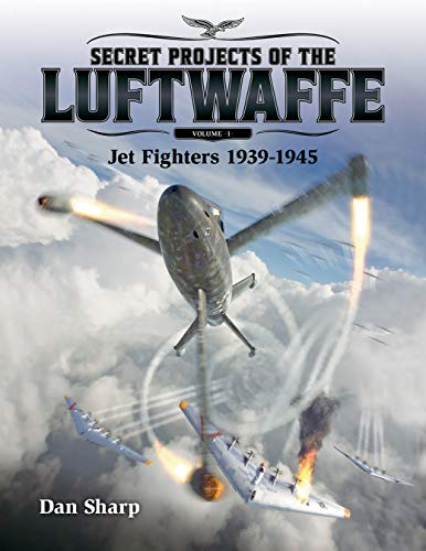 Secret Projects of the Luftwaffe - Vol 1: Jet Fighters 1939 -1945