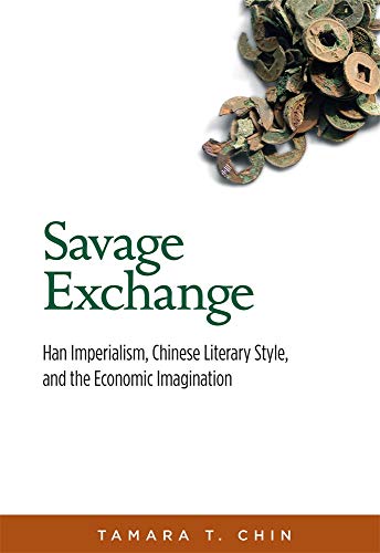 Savage Exchange: Han Imperialism, Chinese Literary Style, and the Economic Imagination (Harvard-Yenching Institute Monograph Series)