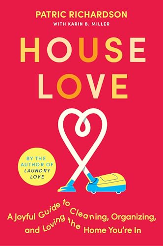 House Love : A Joyful Guide to Cleaning, Organizing, and Loving the Home You're In