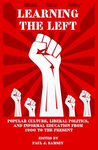 Learning the Left : Popular Culture, Liberal Politics, and Informal Education from 1900 to the Present