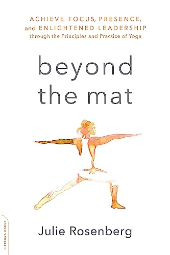 Beyond the Mat : Achieve Focus, Presence, and Enlightened Leadership through the Principles and Practice of Yoga
