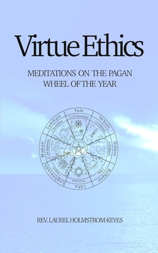 Virtue Ethics : MEDITATIONS ON THE PAGAN WHEEL OF THE YEAR