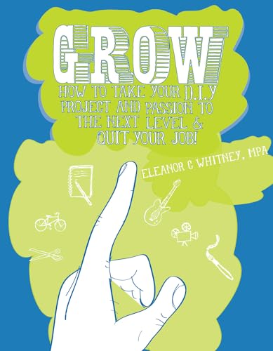 Grow: How To Take Your Do It Yourself Project and Passion to the Next Level and Quit Your Job