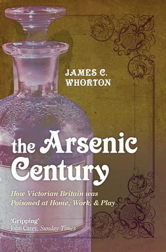 The Arsenic Century : How Victorian Britain was Poisoned at Home, Work, and Play