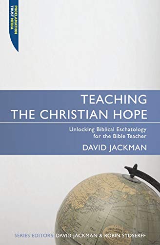 Teaching the Christian Hope : Unlocking Biblical Eschatology for the Bible Teacher