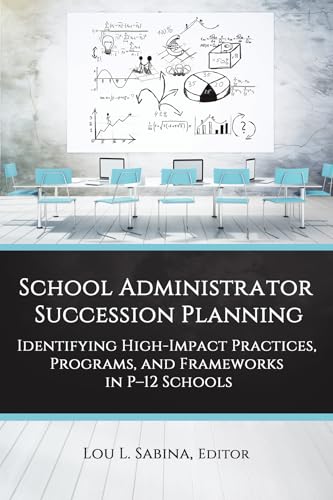 School Administrator Succession Planning : Identifying High-Impact Practices, Programs, and Frameworks in P-12 Schools