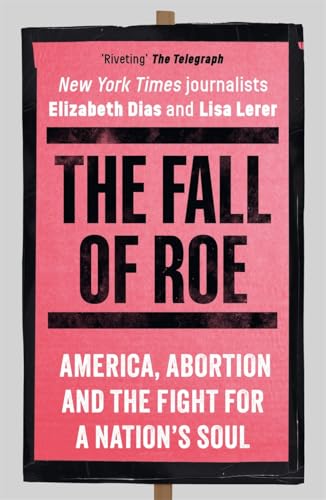 The Fall of Roe : America, Abortion and the Fight for a Nation’s Soul