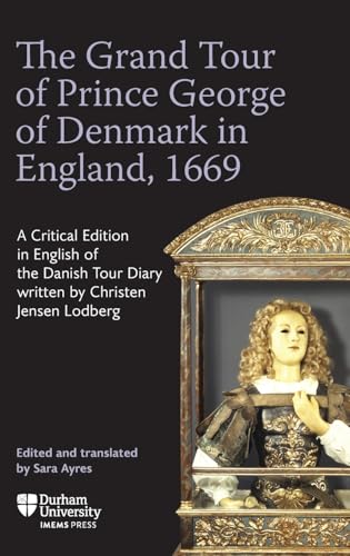 The Grand Tour of Prince George of Denmark in England, 1669 : A Critical Edition in English of the Danish Tour Diary written by Christen Jensen Lodberg