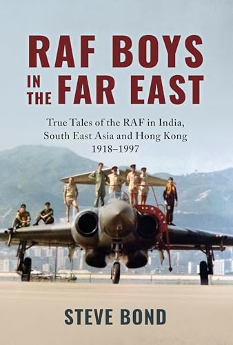RAF Boys in the Far East : True Tales of the RAF in India, South East Asia and Hong Kong 1918–1997