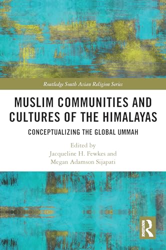 Muslim Communities and Cultures of the Himalayas: Conceptualizing the Global Ummah (Routledge South Asian Religion Series)