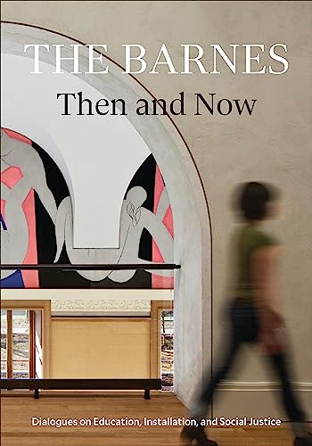 The Barnes Then and Now : Dialogues on Education, Installation, and Social Justice