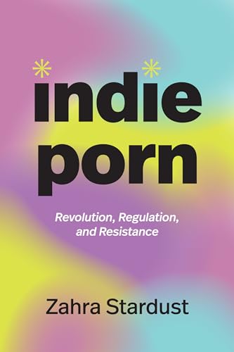 Indie Porn : Revolution, Regulation, and Resistance