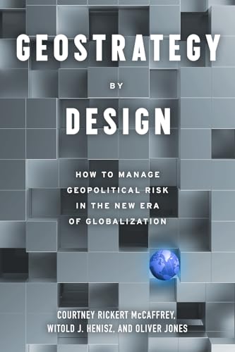 Geostrategy By Design : How to Manage Geopolitical Risk in The New Era of Globalization