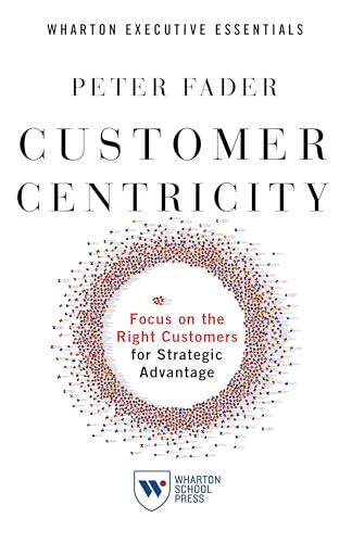 Customer Centricity : Focus on the Right Customers for Strategic Advantage