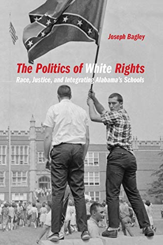 The Politics of White Rights: Race, Justice, and Integrating Alabama's Schools: 26 (Politics and Culture in the Twentieth-Century South Ser.)