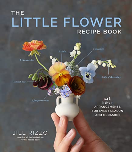 The Little Flower Recipe Book: 153 Tiny Arrangements for Every Season and Occasion