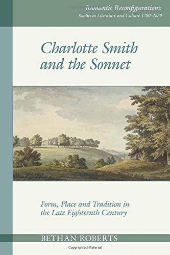 Charlotte Smith and the Sonnet: Form, Place and Tradition in the Late Eighteenth Century (Romantic Reconfigurations: Studies in Literature and Culture 1780-1850)