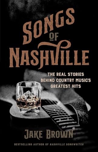 Songs of Nashville : The Real Stories Behind Country Music's Greatest Hits