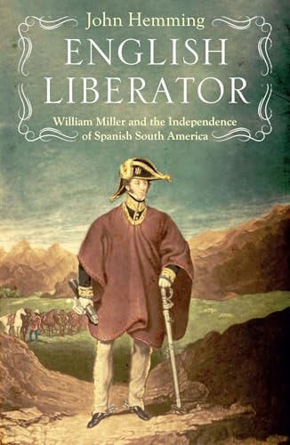 English Liberator : William Miller and the Independence of Spanish South America