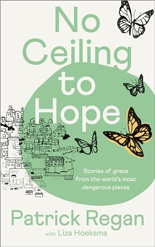 No Ceiling to Hope : Stories of grace from the world's most dangerous places