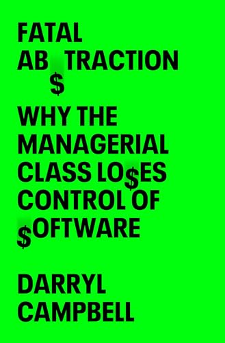 Fatal Abstraction : Why the Managerial Class Loses Control of Software