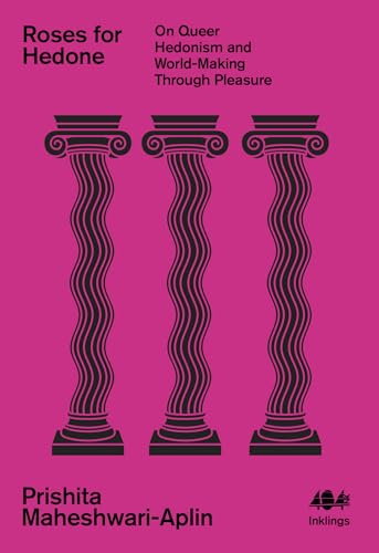 Roses for Hedone : On Queer Hedonism and World-Making Through Pleasure