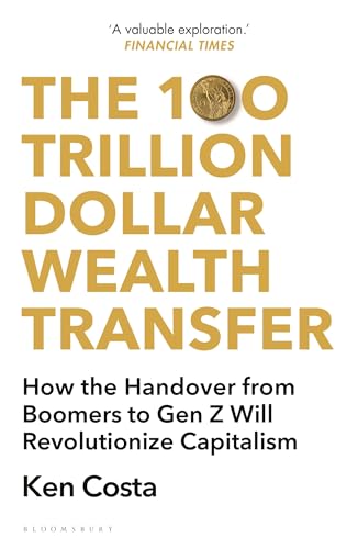 The 100 Trillion Dollar Wealth Transfer : How the Handover from Boomers to Gen Z Will Revolutionize Capitalism