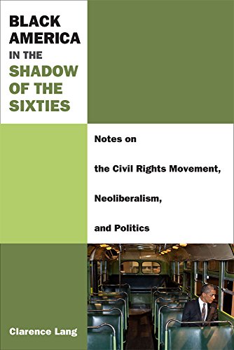 Black America in the Shadow of the Sixties : Notes on the Civil Rights Movement, Neoliberalism, and Politics