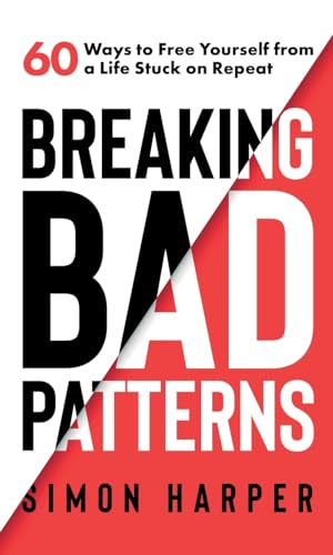 Breaking Bad Patterns : 60 Ways to Free Yourself from a Life Stuck on Repeat