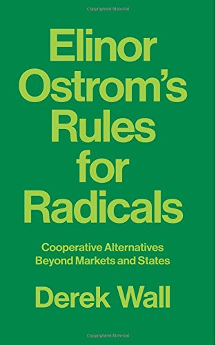 Elinor Ostrom's Rules for Radicals: Cooperative Alternatives beyond Markets and States