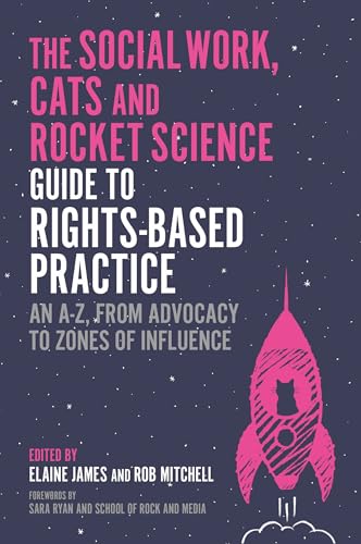 The Social Work, Cats and Rocket Science Guide to Rights-Based Practice : An A-Z, from Advocacy to Zones of Influence