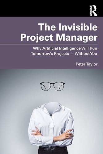 The Invisible Project Manager : Why Artificial Intelligence Will Run Tomorrow’s Projects — Without You