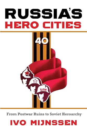 Russias Hero Cities: From Postwar Ruins to the Soviet Heroarchy