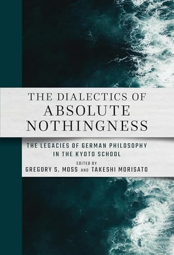 The Dialectics of Absolute Nothingness : The Legacies of German Philosophy in the Kyoto School