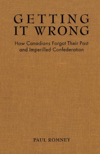 Getting It Wrong : How Canadians Forgot Their Past and Imperilled Confederation
