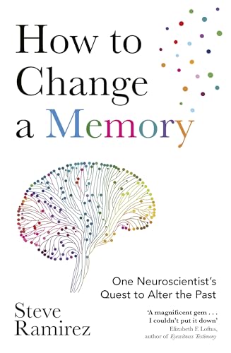 How to Change a Memory : One Neuroscientist’s Quest to Alter the Past