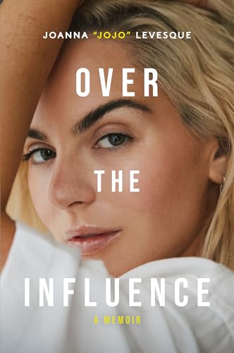 Over the Influence : The instant New York Times bestselling memoir from ‘Leave (Get Out)’ singer-songwriter sensation Joanna "JoJo" Levesque