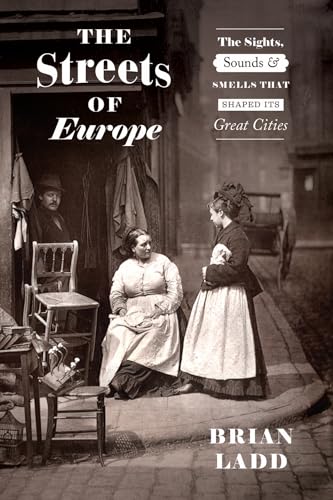 The Streets of Europe : The Sights, Sounds, and Smells That Shaped Its Great Cities