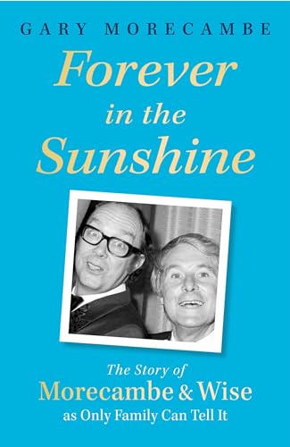 Forever in the Sunshine : The Story of Morecambe and Wise as Only Family Can Tell It