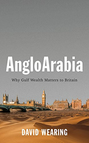 AngloArabia: Why Gulf Wealth Matters to Britain