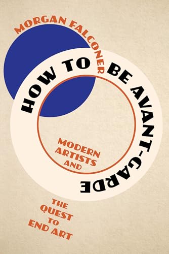 How to Be Avant-Garde : Modern Artists and the Quest to End Art