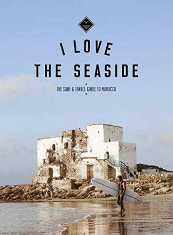 I Love the Seaside The surf & travel guide to Morocco: the Surf and Travel Guide to Morocco