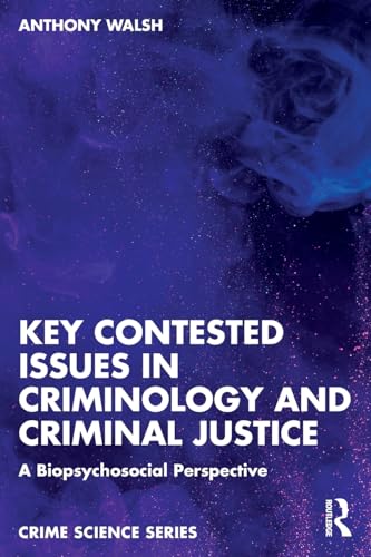 Key Contested Issues in Criminology and Criminal Justice : A Biopsychosocial Perspective