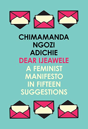 Dear Ijeawele, or a Feminist Manifesto in Fifteen Suggestions: The Inspiring Guide to Raising a Feminist